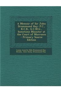 A Memoir of Sir John Drummond Hay: P.C., K.C.B., G.C.M.G., Sometime Minister at the Court of Morrocco - Primary Source Edition