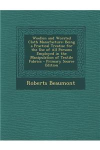 Woollen and Worsted Cloth Manufacture: Being a Practical Treatise for the Use of All Persons Employed in the Manipulation of Textile Fabrics