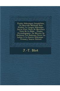 Études Hébraïques Simplifiées, Ou Nouvelle Méthode Pour Étudier La Langue Hébraïque, Suivie D'un Choix De Morceaux Tirés De La Bible... Études Étymologiques, Ou Moyens De Ramener Les Radicaux Grecs Ou Latins À La Source Hébraïque
