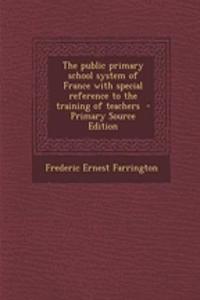 The Public Primary School System of France with Special Reference to the Training of Teachers - Primary Source Edition