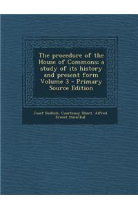 The Procedure of the House of Commons; A Study of Its History and Present Form Volume 3