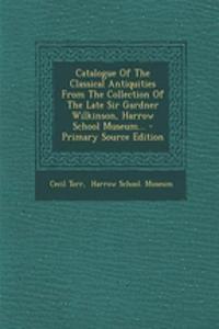 Catalogue of the Classical Antiquities from the Collection of the Late Sir Gardner Wilkinson, Harrow School Museum...