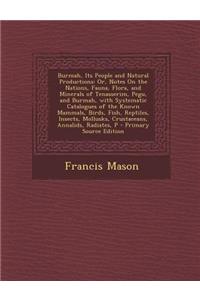 Burmah, Its People and Natural Productions: Or, Notes on the Nations, Fauna, Flora, and Minerals of Tenasserim, Pegu, and Burmah, with Systematic Cata