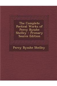 The Complete Poetical Works of Percy Bysshe Shelley - Primary Source Edition