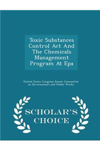 Toxic Substances Control ACT and the Chemicals Management Program at EPA - Scholar's Choice Edition