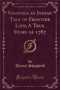 Saratoga an Indian Tale of Frontier Life; A True Story of 1787 (Classic Reprint)