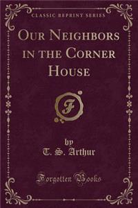 Our Neighbors in the Corner House (Classic Reprint)