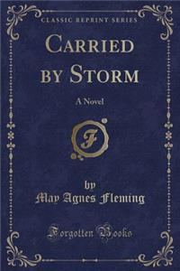 Carried by Storm: A Novel (Classic Reprint)