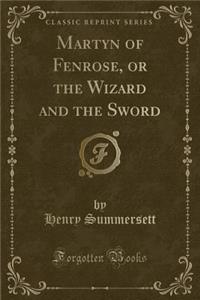 Martyn of Fenrose, or the Wizard and the Sword (Classic Reprint)