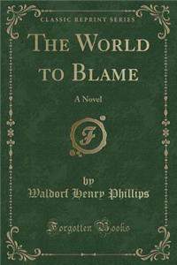The World to Blame: A Novel (Classic Reprint)