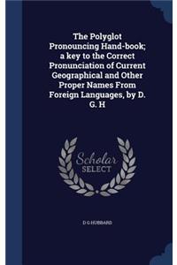 The Polyglot Pronouncing Hand-book; a key to the Correct Pronunciation of Current Geographical and Other Proper Names From Foreign Languages, by D. G. H