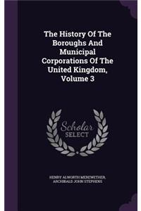 The History of the Boroughs and Municipal Corporations of the United Kingdom, Volume 3