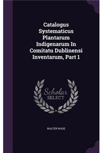 Catalogus Systematicus Plantarum Indigenarum in Comitatu Dublinensi Inventarum, Part 1