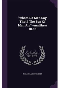 whom Do Men Say That I The Son Of Man Am--matthew 10-13