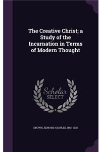 The Creative Christ; A Study of the Incarnation in Terms of Modern Thought