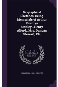 Biographical Sketches; Being Memorials of Arthur Penrhyn Stanley...Henry Alford...Mrs. Duncan Stewart, Etc