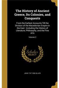 The History of Ancient Greece, Its Colonies, and Conquests: From the Earliest Accounts Till the Division of the Macedonian Empire in the East: Including the History of Literature, Philosophy, and the Fine Art