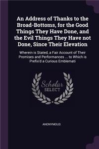 An Address of Thanks to the Broad-Bottoms, for the Good Things They Have Done, and the Evil Things They Have not Done, Since Their Elevation