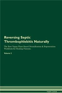 Reversing Septic Thrombophlebitis Naturally The Raw Vegan Plant-Based Detoxification & Regeneration Workbook for Healing Patients. Volume 2
