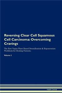 Reversing Clear Cell Squamous Cell Carcinoma: Overcoming Cravings the Raw Vegan Plant-Based Detoxification & Regeneration Workbook for Healing Patients. Volume 3