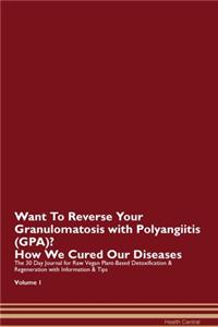 Want To Reverse Your Granulomatosis with Polyangiitis (GPA)? How We Cured Our Diseases. The 30 Day Journal for Raw Vegan Plant-Based Detoxification & Regeneration with Information & Tips Volume 1