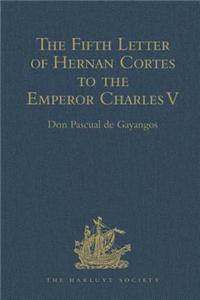 Fifth Letter of Hernan Cortes to the Emperor Charles V, Containing an Account of His Expedition to Honduras