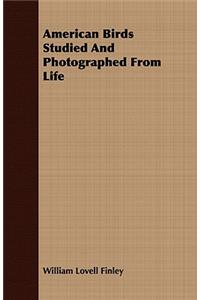 American Birds Studied and Photographed from Life