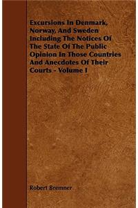 Excursions in Denmark, Norway, and Sweden Including the Notices of the State of the Public Opinion in Those Countries and Anecdotes of Their Courts -