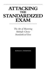 Attacking the Standardized Exam: The Art of Mastering Multiple Choice Standardized Tests