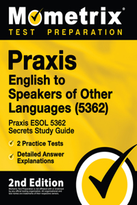 Praxis English to Speakers of Other Languages (5362) - Praxis ESOL 5362 Secrets Study Guide, 2 Practice Tests, Detailed Answer Explanations