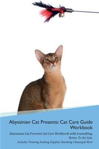 Abyssinian Cat Presents: Cat Care Guide Workbook Abyssinian Cat Presents Cat Care Workbook with Journalling, Notes, to Do List. Includes: Training, Feeding, Supplies, Breeding, Cleaning & More Volume 1
