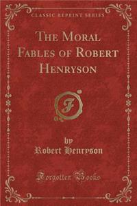 The Moral Fables of Robert Henryson (Classic Reprint)