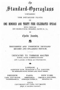 The Standardoperaglass Containing the Detailed Plots of One Hundred and Thirty Four Celebrated Operas With Critical and Biographical Remarks