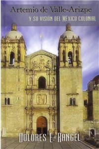 Artemio de Valle-Arizpe y Su Visi N del Mexico Colonial