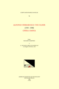 CMM 96 Alfonso Ferrabosco the Elder (1543-1588), Opera Omnia, Edited by Richard Charteris in 9 Volumes. Vol. V Il Secondo Libro de Madrigali a Cinque (Venice, 1587)