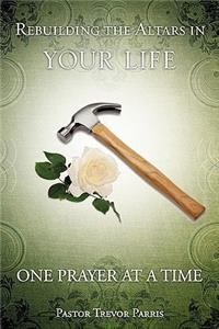 Rebuilding The Altars In Your Life One Prayer At A Time