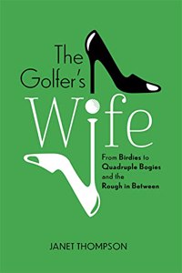 The Golfer's Wife: From Birdies to Quadruple Bogies and the Rough in Between