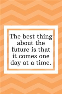 The best thing about the future is that it comes one day at a time