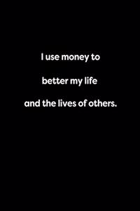 I use money to better my life and the lives of others.