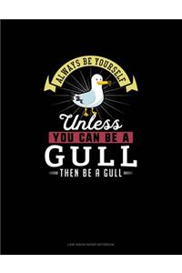 Always Be Yourself Unless You Can Be A Gull Then Be A Gull