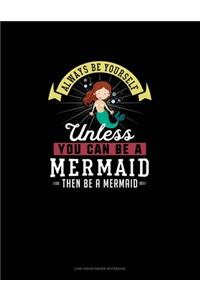 Always Be Yourself Unless You Can Be A Mermaid Then Be A Mermaid