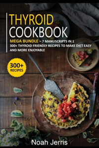 Thyroid Cookbook: MEGA BUNDLE - 7 Manuscripts in 1 - 300+ Thyroid - friendly recipes to make diet easy and more enjoyable