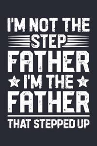 Im Not The Step Father Im The Father That Stepped Up: Dad Lined Notebook, Journal, Organizer, Diary, Composition Notebook, Gifts for Dads, Grandpa and Uncles.