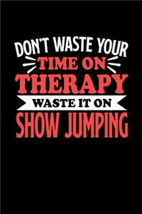 Don't Waste Your Time On Therapy Waste It On Show Jumping