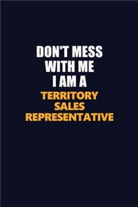Don't Mess With Me I Am A Territory Sales Representative