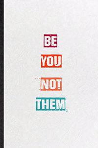 Be You Not Them