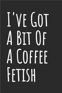 I've Got A Bit Of A Coffee Fetish
