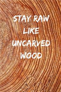 stay raw like uncarved wood