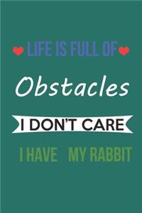 Life Is Full of Obstacles Idon't Care I Have My Rabbit