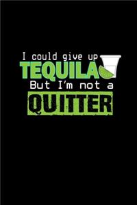 I could give up tequilla, but I'm not a quitter